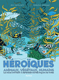 HEROIQUES - ANIMAUX, VEGETAUX, HUMAINS ILS NOUS INVITENT A REPENSER NOTRE FACON DE VIVRE