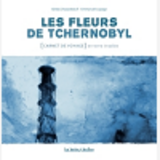 Les Fleurs De Tchernobyl - Carnet De Voyage En Terre Irradiee